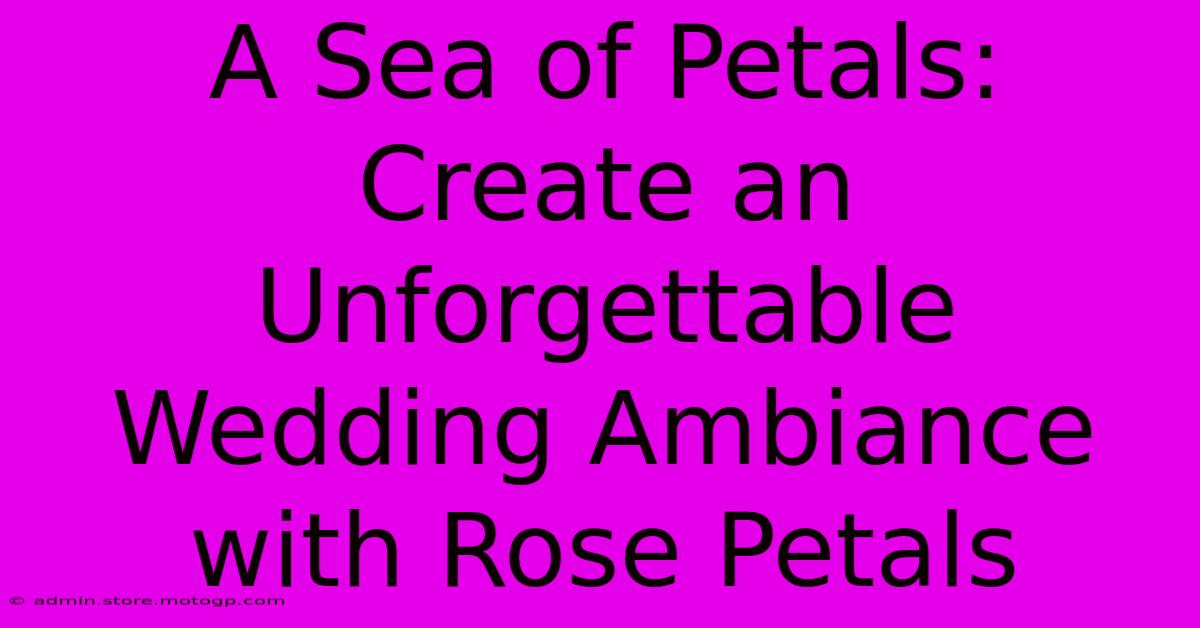 A Sea Of Petals: Create An Unforgettable Wedding Ambiance With Rose Petals