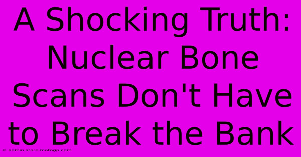 A Shocking Truth: Nuclear Bone Scans Don't Have To Break The Bank