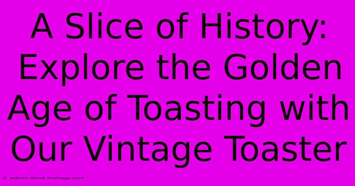 A Slice Of History: Explore The Golden Age Of Toasting With Our Vintage Toaster