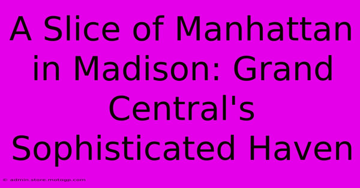 A Slice Of Manhattan In Madison: Grand Central's Sophisticated Haven