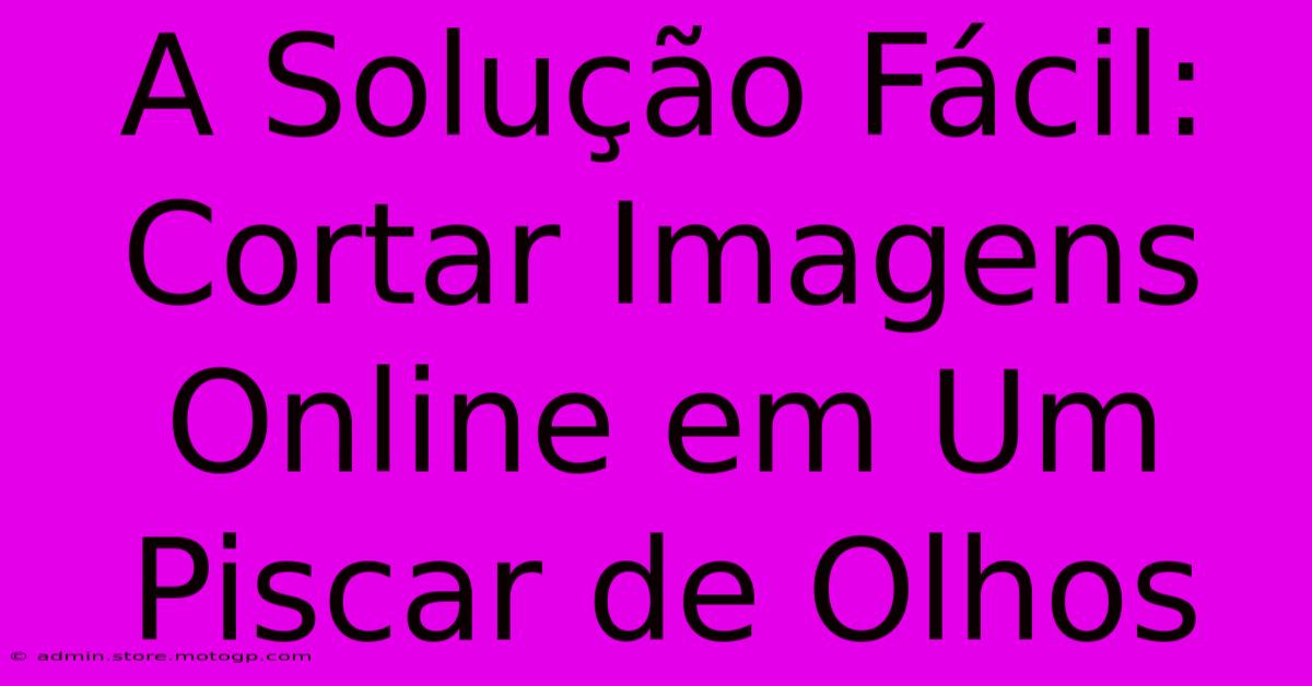 A Solução Fácil: Cortar Imagens Online Em Um Piscar De Olhos