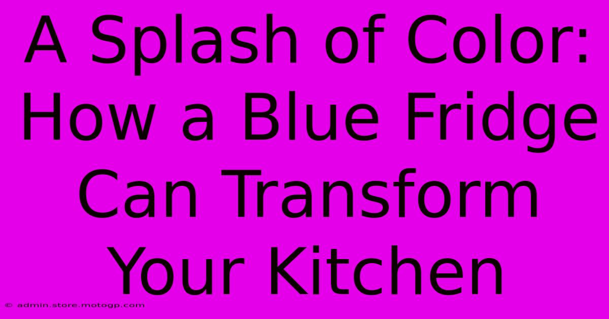 A Splash Of Color: How A Blue Fridge Can Transform Your Kitchen