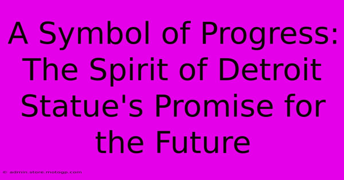 A Symbol Of Progress: The Spirit Of Detroit Statue's Promise For The Future