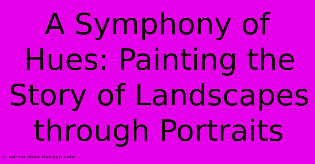 A Symphony Of Hues: Painting The Story Of Landscapes Through Portraits