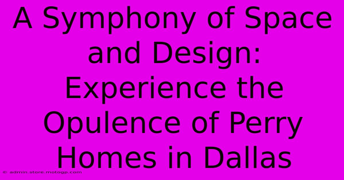 A Symphony Of Space And Design: Experience The Opulence Of Perry Homes In Dallas