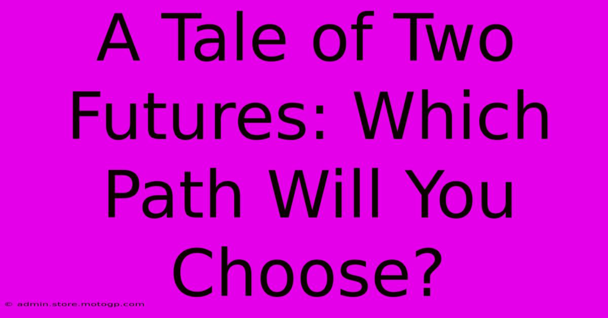 A Tale Of Two Futures: Which Path Will You Choose?