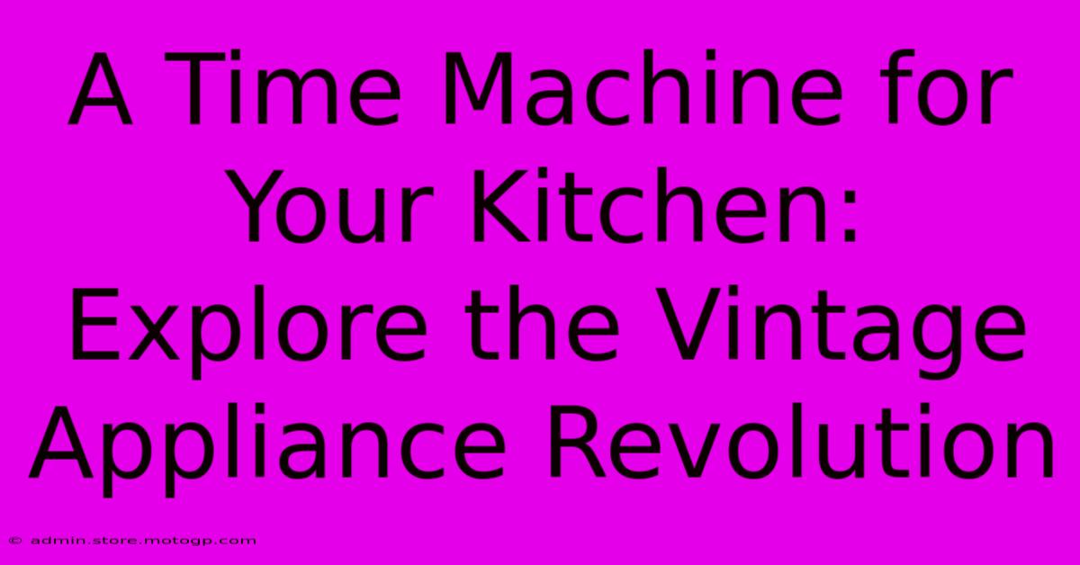 A Time Machine For Your Kitchen: Explore The Vintage Appliance Revolution