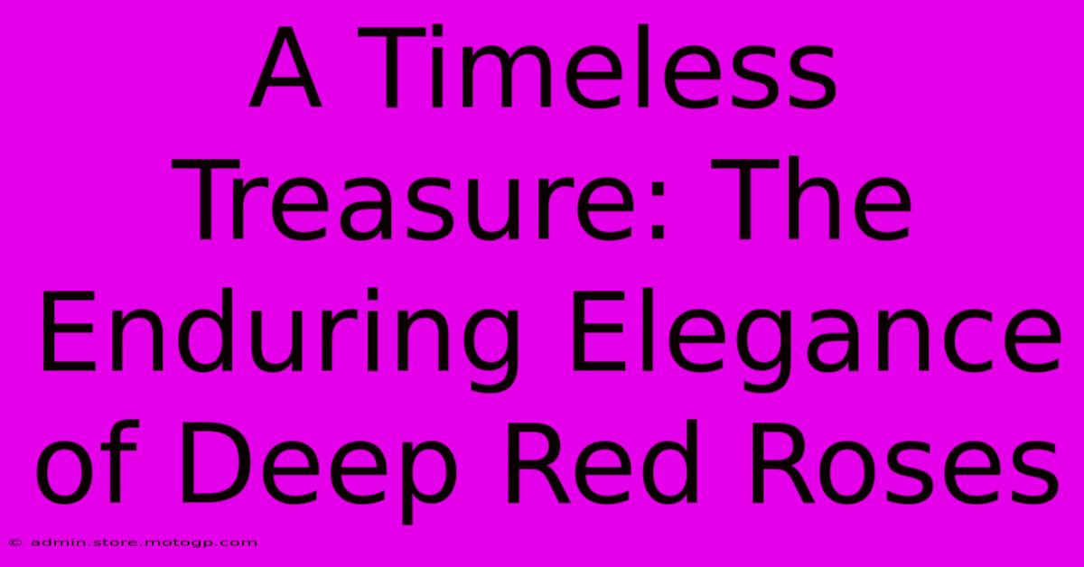 A Timeless Treasure: The Enduring Elegance Of Deep Red Roses