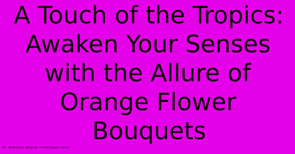 A Touch Of The Tropics: Awaken Your Senses With The Allure Of Orange Flower Bouquets