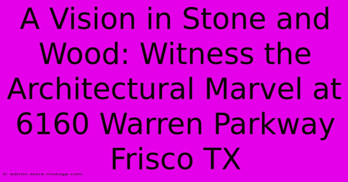 A Vision In Stone And Wood: Witness The Architectural Marvel At 6160 Warren Parkway Frisco TX