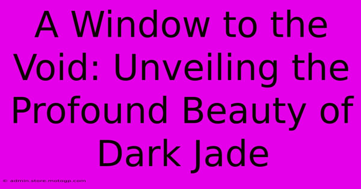 A Window To The Void: Unveiling The Profound Beauty Of Dark Jade