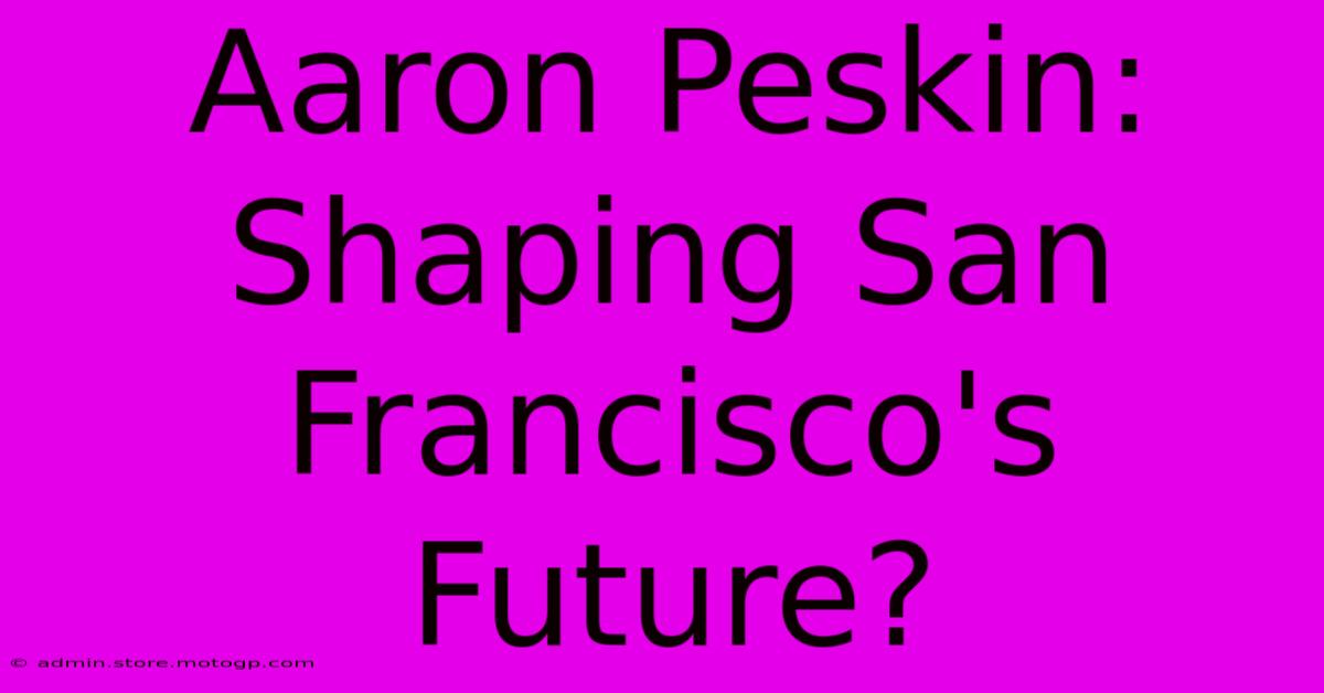 Aaron Peskin: Shaping San Francisco's Future?