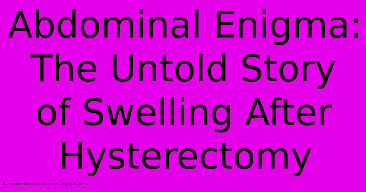 Abdominal Enigma: The Untold Story Of Swelling After Hysterectomy