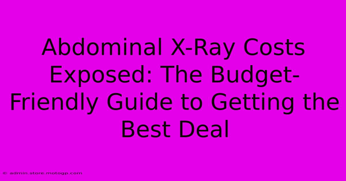 Abdominal X-Ray Costs Exposed: The Budget-Friendly Guide To Getting The Best Deal