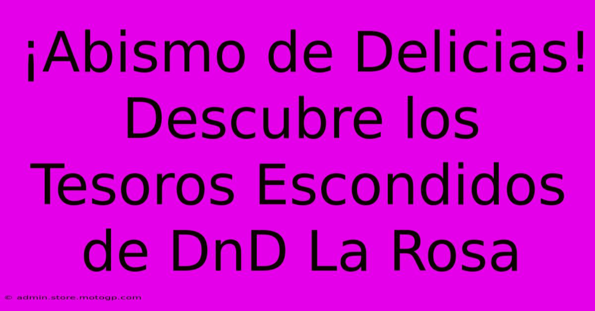 ¡Abismo De Delicias! Descubre Los Tesoros Escondidos De DnD La Rosa