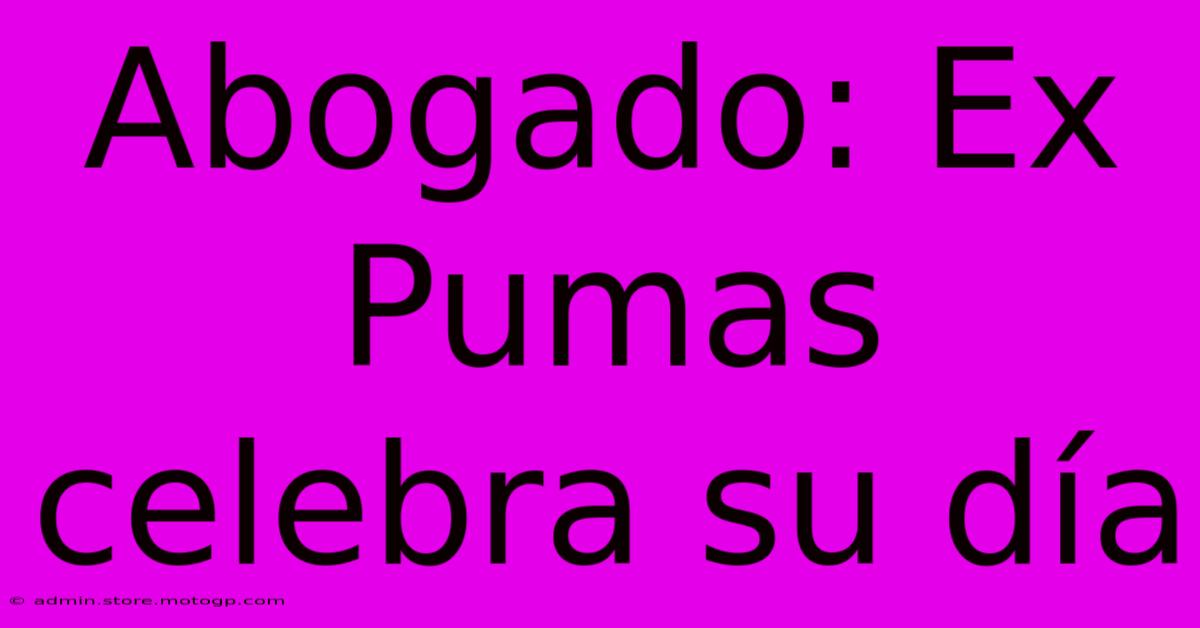 Abogado: Ex Pumas Celebra Su Día