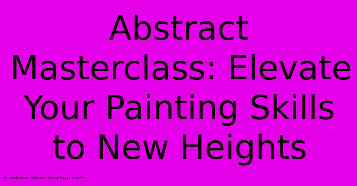 Abstract Masterclass: Elevate Your Painting Skills To New Heights