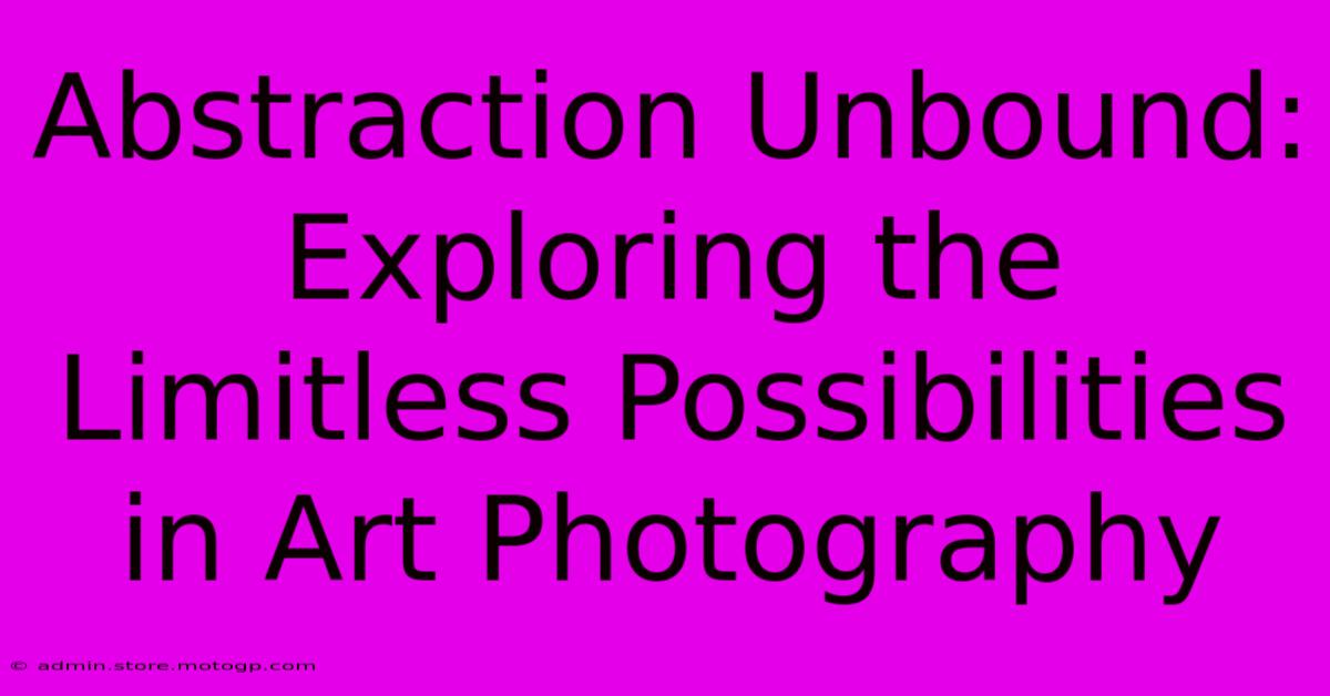 Abstraction Unbound: Exploring The Limitless Possibilities In Art Photography