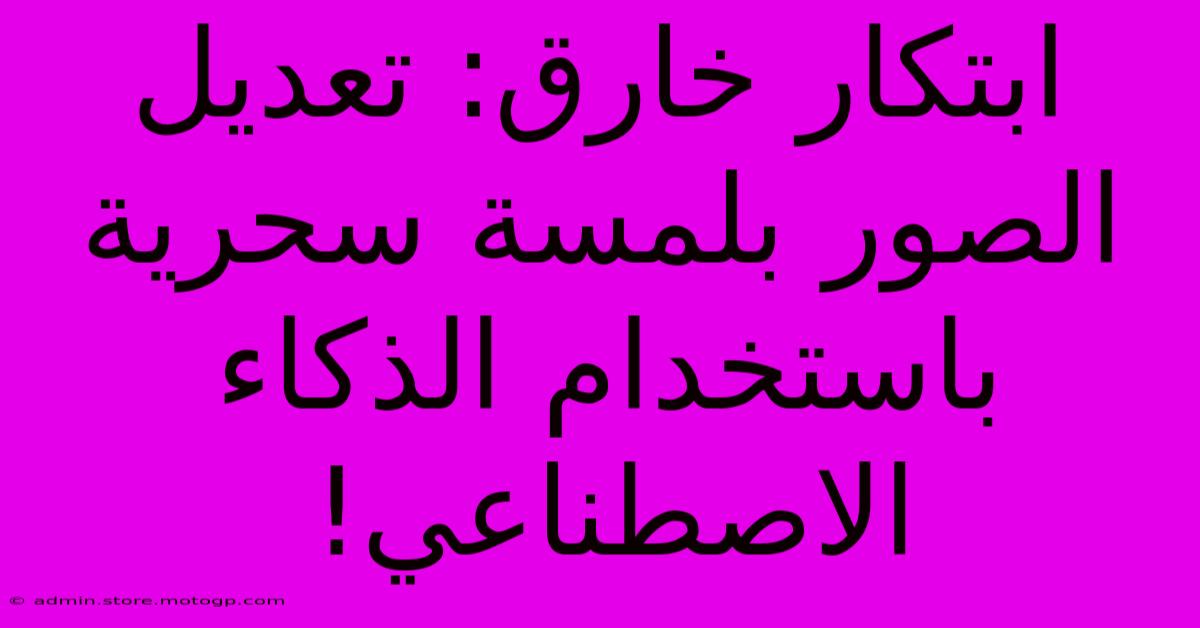 ابتكار خارق: تعديل الصور بلمسة سحرية باستخدام الذكاء الاصطناعي!