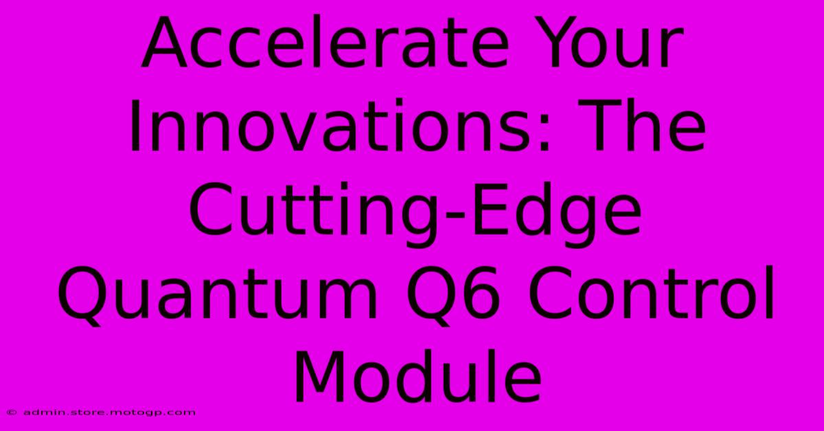 Accelerate Your Innovations: The Cutting-Edge Quantum Q6 Control Module