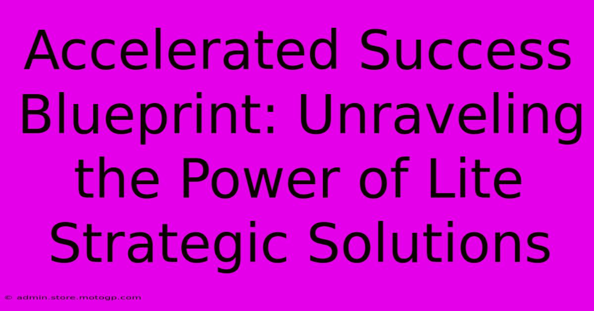 Accelerated Success Blueprint: Unraveling The Power Of Lite Strategic Solutions