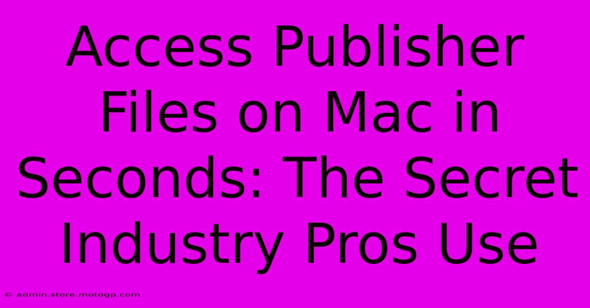 Access Publisher Files On Mac In Seconds: The Secret Industry Pros Use