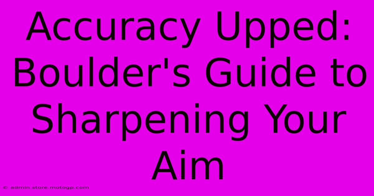 Accuracy Upped: Boulder's Guide To Sharpening Your Aim