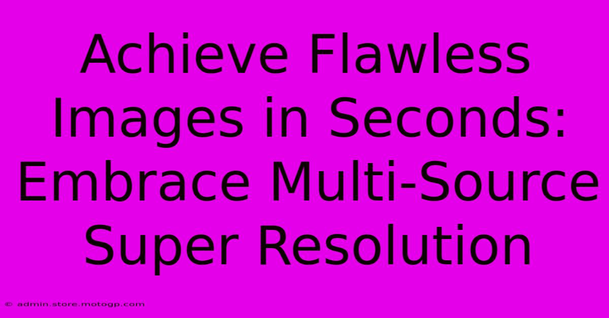 Achieve Flawless Images In Seconds: Embrace Multi-Source Super Resolution