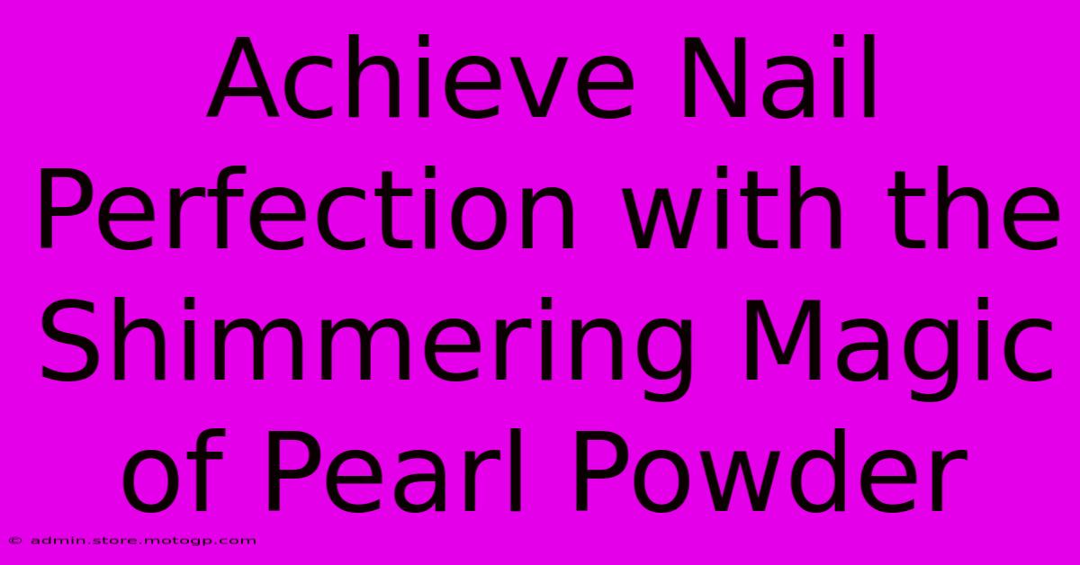 Achieve Nail Perfection With The Shimmering Magic Of Pearl Powder