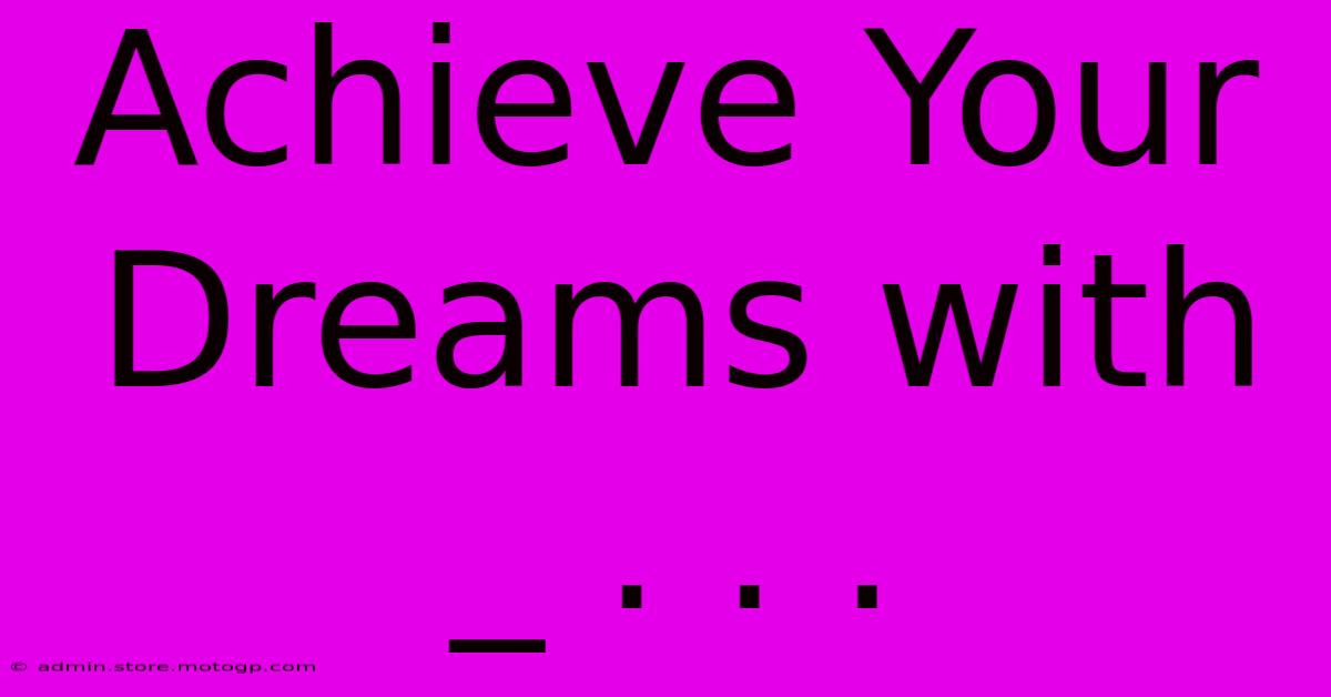 Achieve Your Dreams With _ . . .