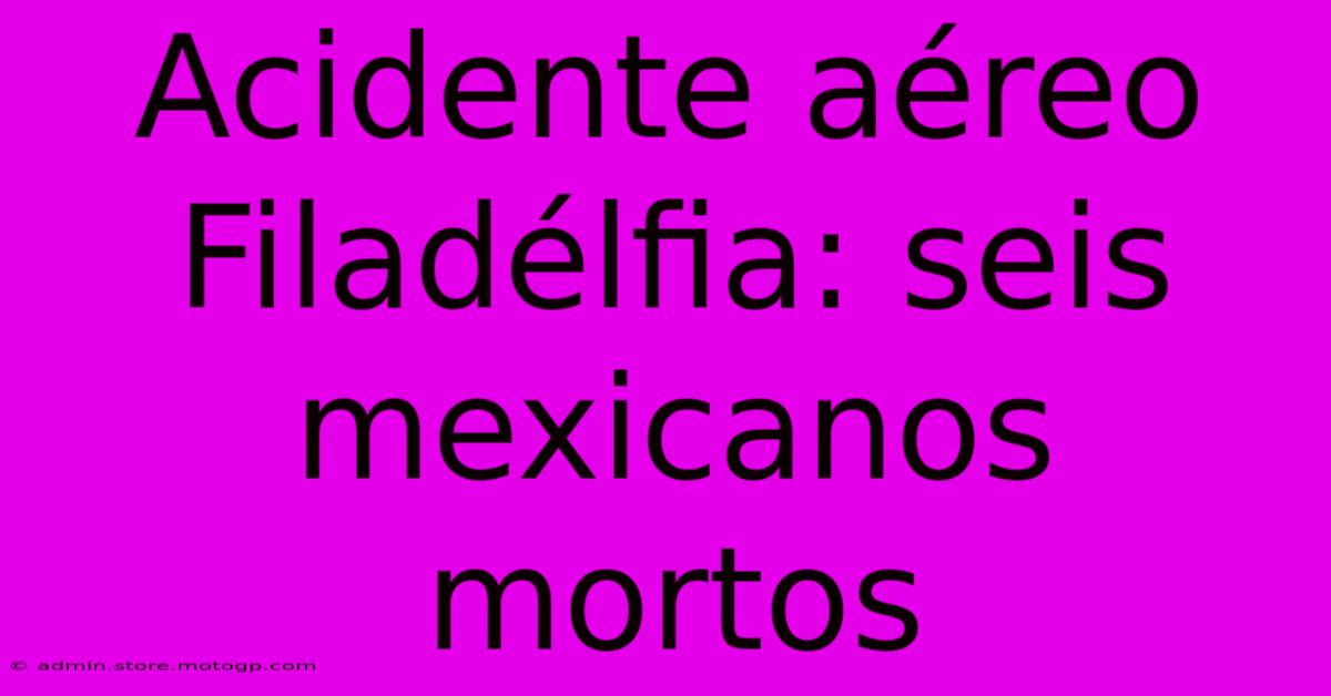 Acidente Aéreo Filadélfia: Seis Mexicanos Mortos