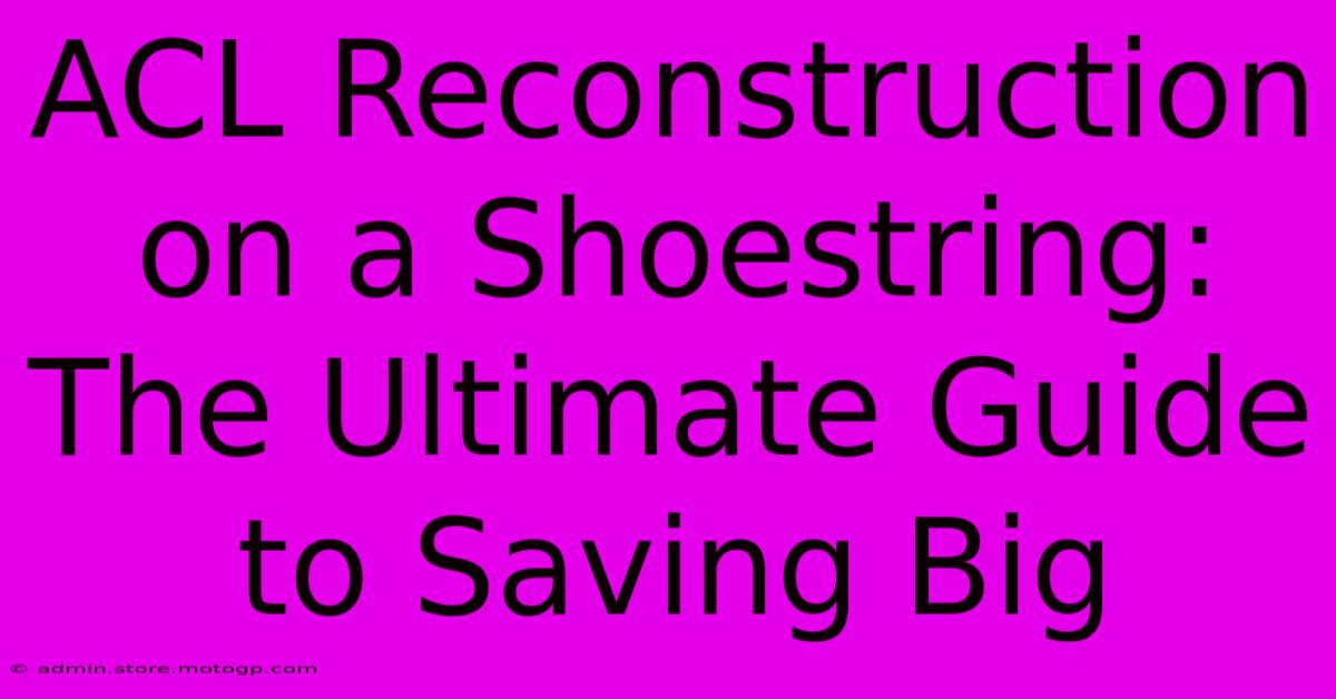 ACL Reconstruction On A Shoestring: The Ultimate Guide To Saving Big