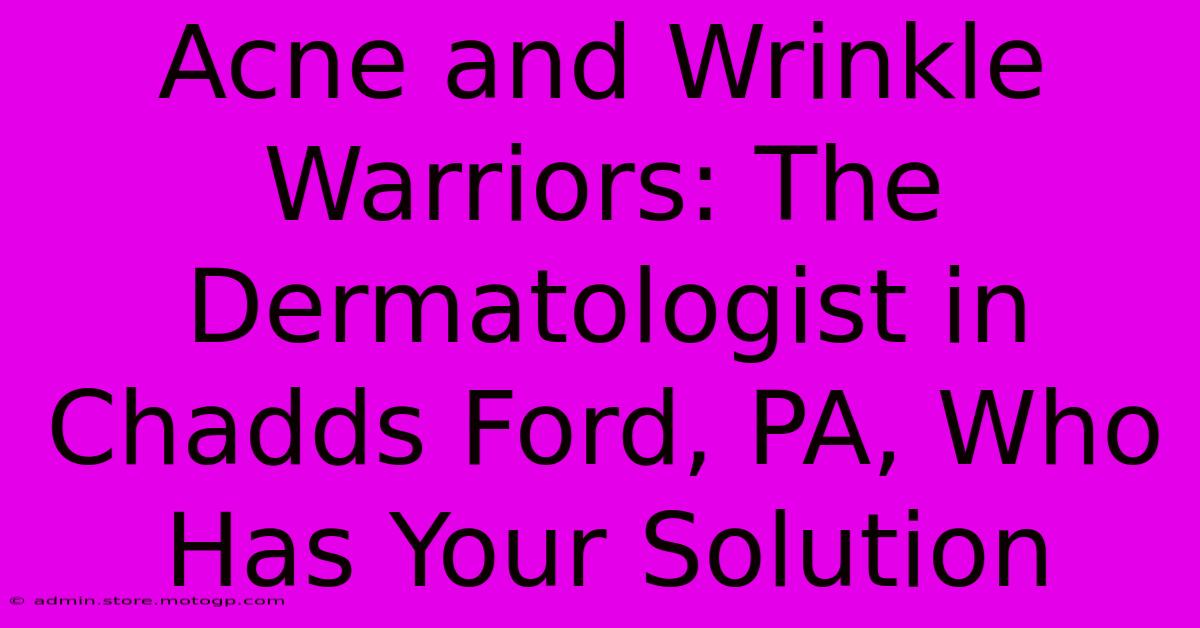 Acne And Wrinkle Warriors: The Dermatologist In Chadds Ford, PA, Who Has Your Solution