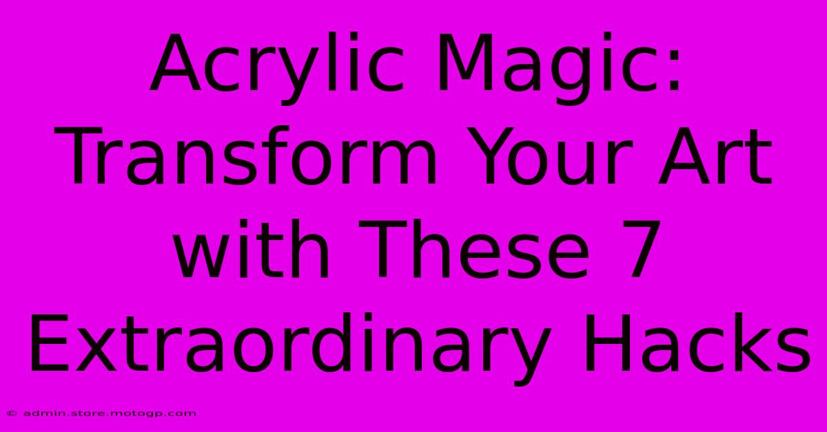 Acrylic Magic: Transform Your Art With These 7 Extraordinary Hacks