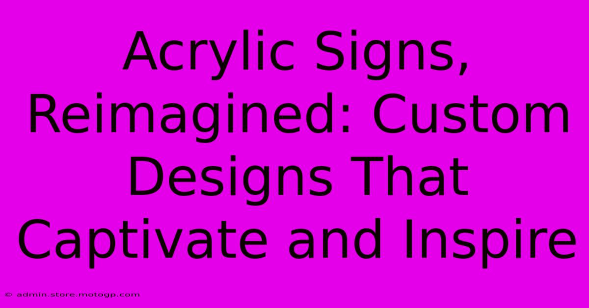 Acrylic Signs, Reimagined: Custom Designs That Captivate And Inspire