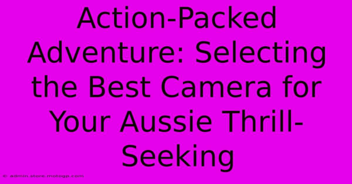 Action-Packed Adventure: Selecting The Best Camera For Your Aussie Thrill-Seeking