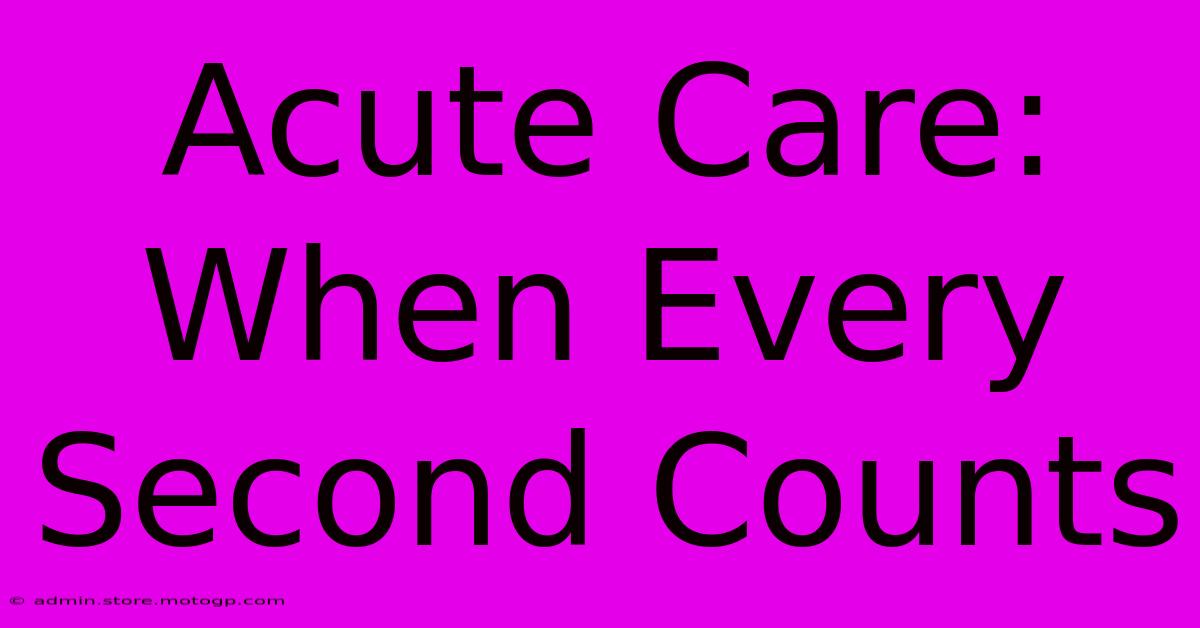 Acute Care: When Every Second Counts