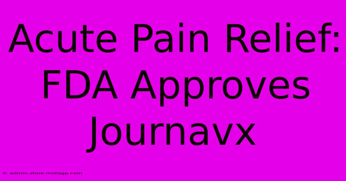 Acute Pain Relief: FDA Approves Journavx