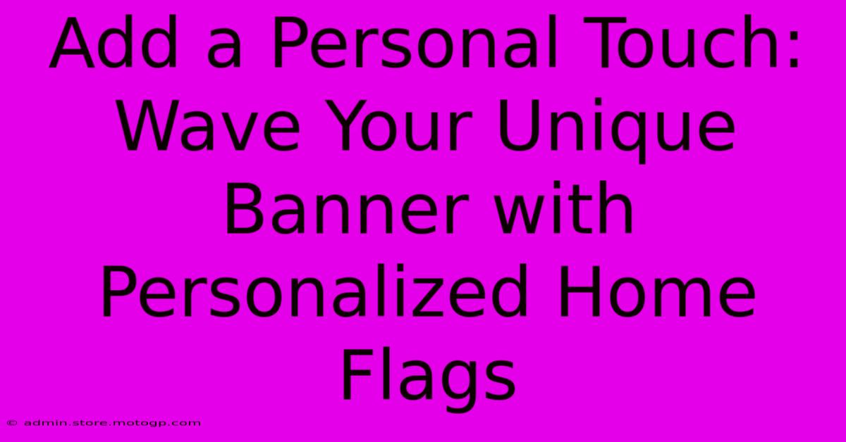 Add A Personal Touch: Wave Your Unique Banner With Personalized Home Flags