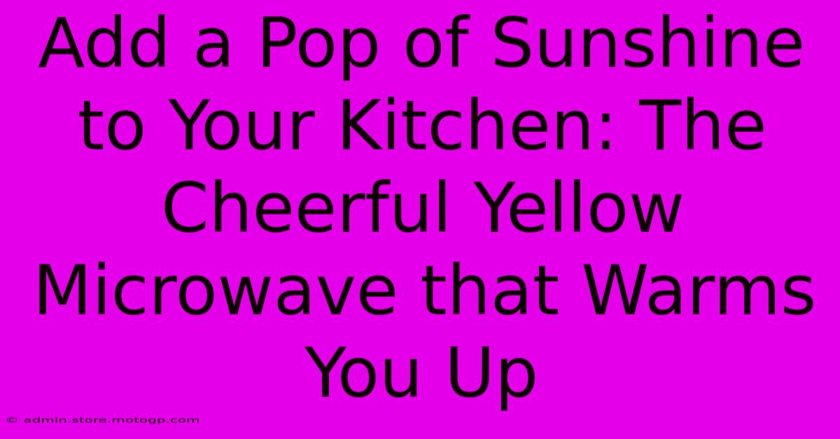 Add A Pop Of Sunshine To Your Kitchen: The Cheerful Yellow Microwave That Warms You Up