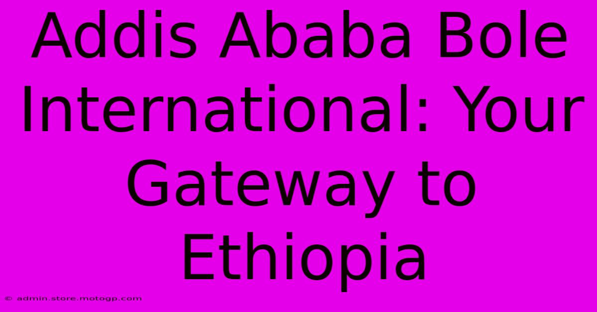 Addis Ababa Bole International: Your Gateway To Ethiopia