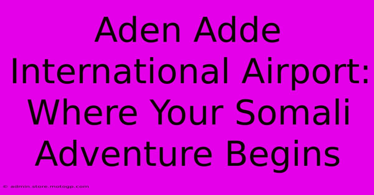 Aden Adde International Airport: Where Your Somali Adventure Begins