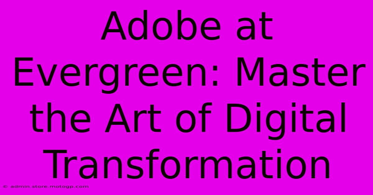 Adobe At Evergreen: Master The Art Of Digital Transformation