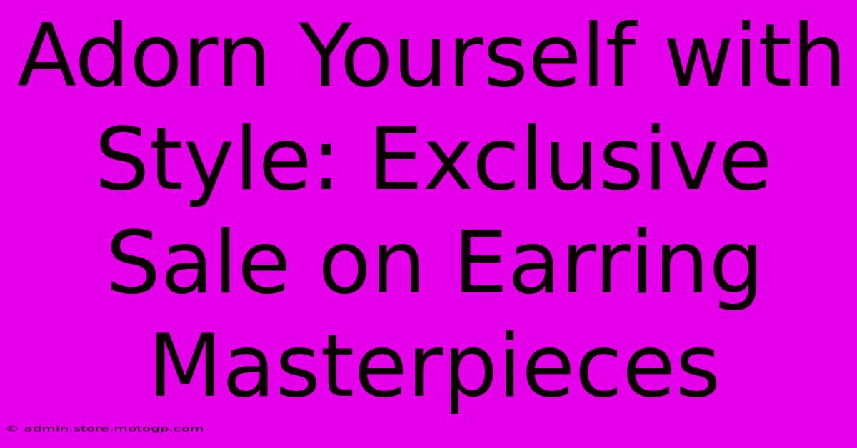 Adorn Yourself With Style: Exclusive Sale On Earring Masterpieces