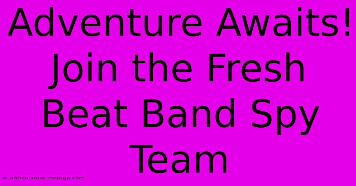 Adventure Awaits! Join The Fresh Beat Band Spy Team