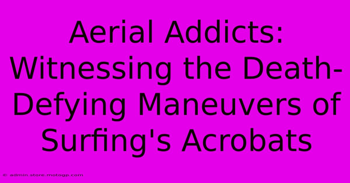 Aerial Addicts: Witnessing The Death-Defying Maneuvers Of Surfing's Acrobats