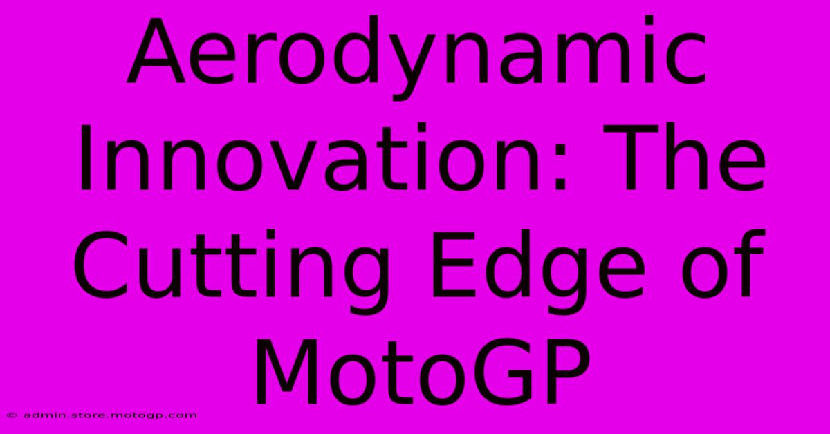 Aerodynamic Innovation: The Cutting Edge Of MotoGP