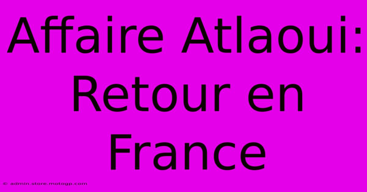 Affaire Atlaoui: Retour En France