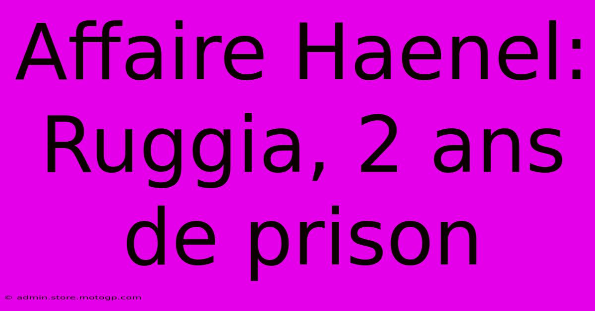 Affaire Haenel: Ruggia, 2 Ans De Prison