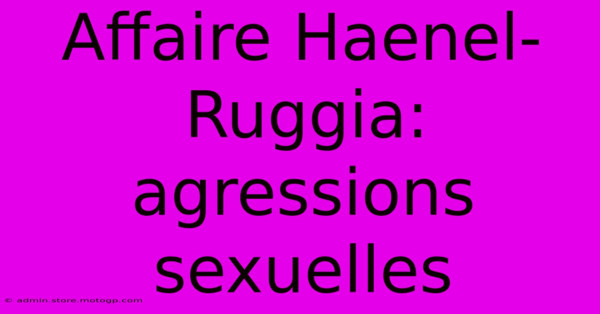 Affaire Haenel-Ruggia: Agressions Sexuelles